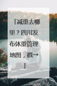 减重去哪里？四川发布体重管理地图，戳→
