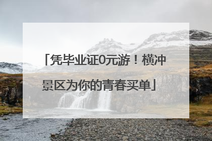 凭毕业证0元游！横冲景区为你的青春买单