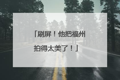 刷屏！他把福州拍得太美了！