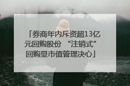券商年内斥资超13亿元回购股份 “注销式”回购显市值管理决心