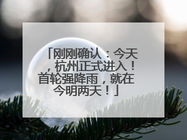 刚刚确认：今天，杭州正式进入！首轮强降雨，就在今明两天！