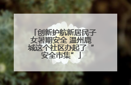 创新护航新居民子女暑期安全 温州鹿城这个社区办起了“安全市集”