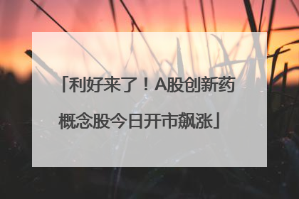 利好来了！A股创新药概念股今日开市飙涨