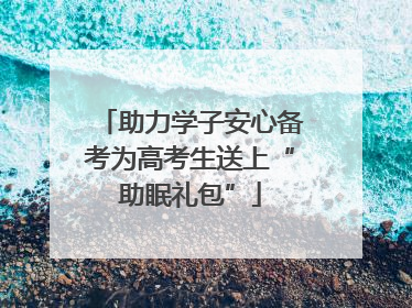 助力学子安心备考为高考生送上“助眠礼包”