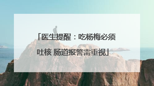 医生提醒：吃杨梅必须吐核 肠道报警需重视