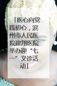 医心向党践初心，滨州市人民医院建翔医院举办迎“七一”义诊活动