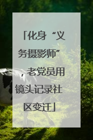 化身“义务摄影师”，老党员用镜头记录社区变迁