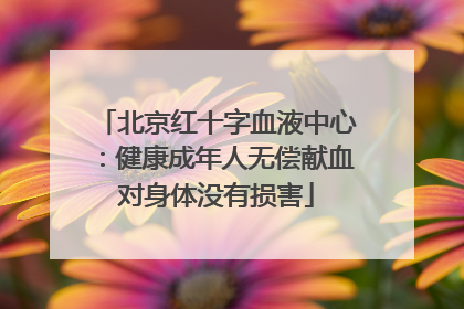 北京红十字血液中心：健康成年人无偿献血对身体没有损害