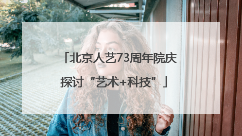 北京人艺73周年院庆探讨“艺术+科技”