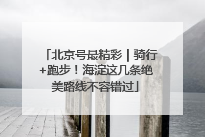 北京号最精彩｜骑行+跑步！海淀这几条绝美路线不容错过