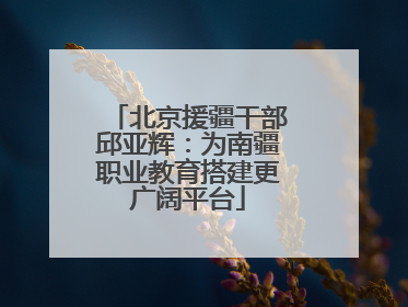 北京援疆干部邱亚辉：为南疆职业教育搭建更广阔平台