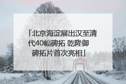 北京海淀展出汉至清代40幅碑拓 乾隆御碑拓片首次亮相