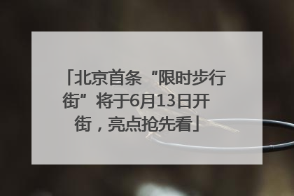 北京首条“限时步行街”将于6月13日开街，亮点抢先看