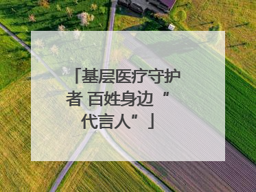 基层医疗守护者 百姓身边“代言人”