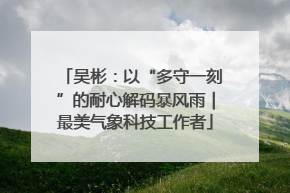 吴彬：以“多守一刻”的耐心解码暴风雨｜最美气象科技工作者