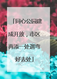 同心公园建成开放，市区再添一处遛弯好去处
