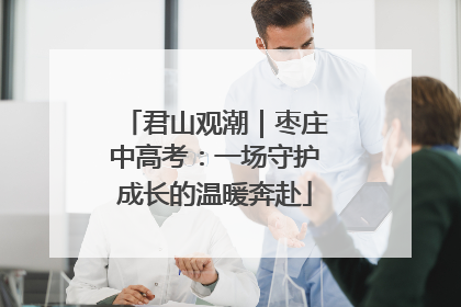 君山观潮｜枣庄中高考：一场守护成长的温暖奔赴