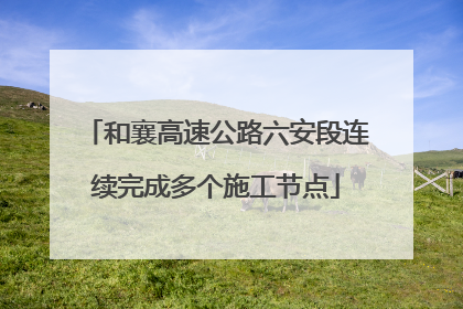 和襄高速公路六安段连续完成多个施工节点