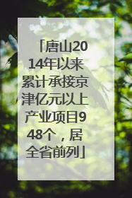 唐山2014年以来累计承接京津亿元以上产业项目948个，居全省前列