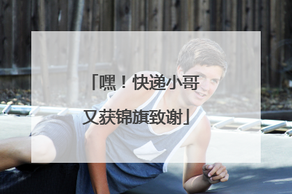嘿！快递小哥又获锦旗致谢