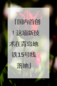 国内首创！这项新技术在青岛地铁15号线落地