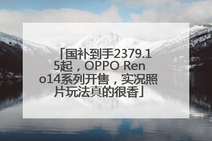 国补到手2379.15起，OPPO Reno14系列开售，实况照片玩法真的很香
