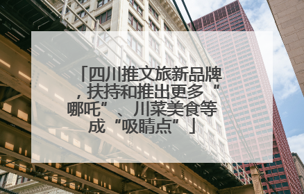 四川推文旅新品牌，扶持和推出更多“哪吒”、川菜美食等成“吸睛点”