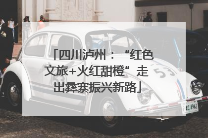 四川泸州：“红色文旅+火红甜橙”走出彝寨振兴新路