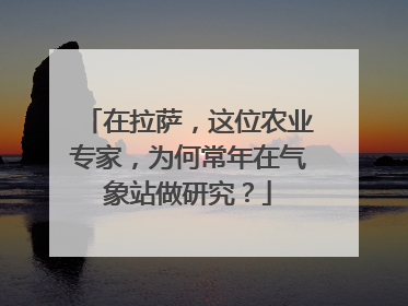 在拉萨，这位农业专家，为何常年在气象站做研究？
