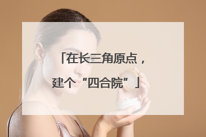 在长三角原点，建个“四合院”