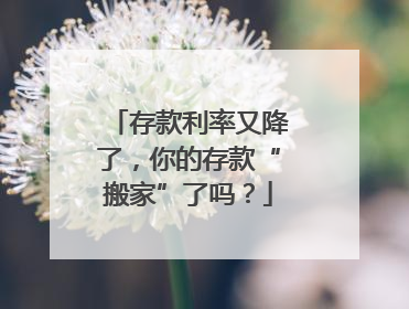 存款利率又降了，你的存款“搬家”了吗？