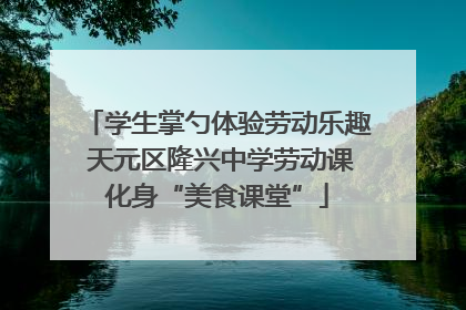 学生掌勺体验劳动乐趣 天元区隆兴中学劳动课化身“美食课堂”