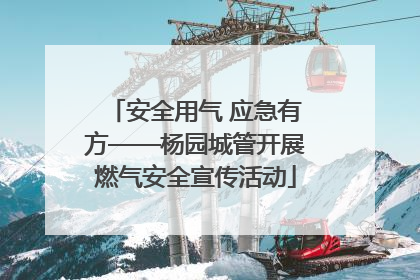 安全用气 应急有方——杨园城管开展燃气安全宣传活动