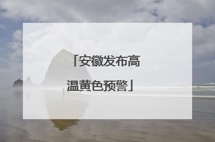 安徽发布高温黄色预警