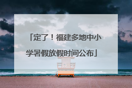 定了！福建多地中小学暑假放假时间公布