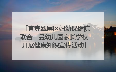 宜宾翠屏区妇幼保健院联合一曼幼儿园家长学校开展健康知识宣传活动