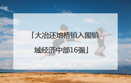 大冶还地桥镇入围镇域经济中部16强