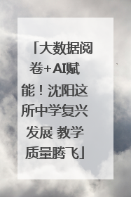 大数据阅卷+AI赋能！沈阳这所中学复兴发展 教学质量腾飞