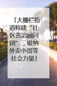 大栅栏街道将建“社区善治顾问团”，吸纳外卖小哥等社会力量