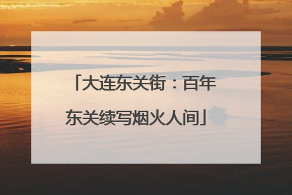 大连东关街：百年东关续写烟火人间