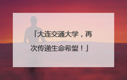 大连交通大学，再次传递生命希望！