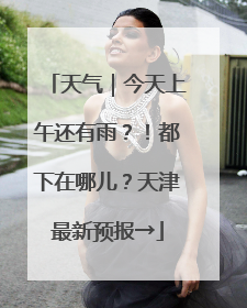 天气｜今天上午还有雨？！都下在哪儿？天津最新预报→