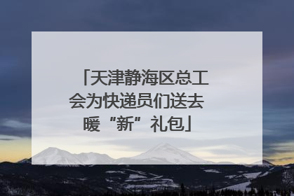 天津静海区总工会为快递员们送去暖“新”礼包