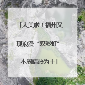 太美啦！福州又现浪漫“双彩虹” 本周晴热为主