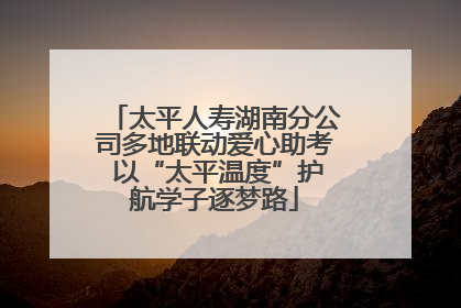 太平人寿湖南分公司多地联动爱心助考 以“太平温度”护航学子逐梦路