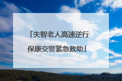 失智老人高速逆行 保康交警紧急救助