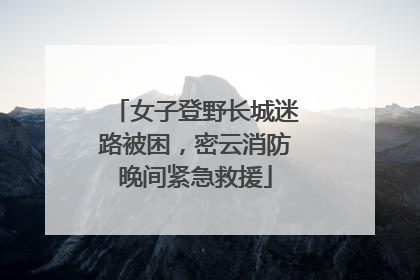 女子登野长城迷路被困，密云消防晚间紧急救援