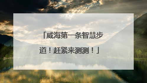 威海第一条智慧步道！赶紧来测测！