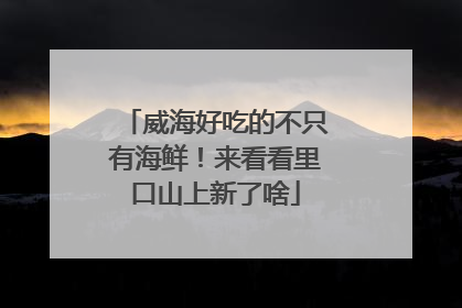 威海好吃的不只有海鲜！来看看里口山上新了啥