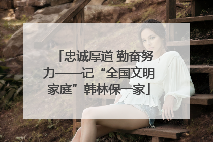 忠诚厚道 勤奋努力——记“全国文明家庭”韩林保一家